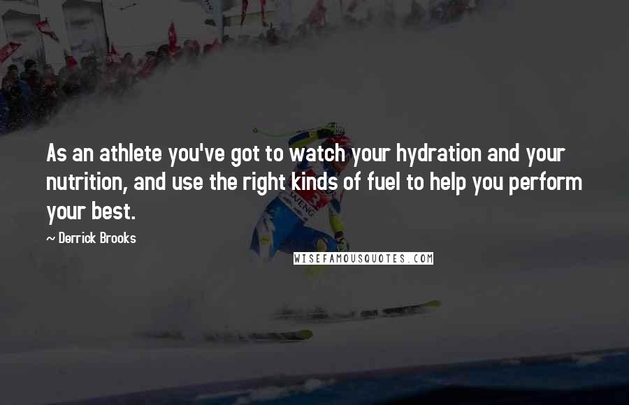 Derrick Brooks Quotes: As an athlete you've got to watch your hydration and your nutrition, and use the right kinds of fuel to help you perform your best.