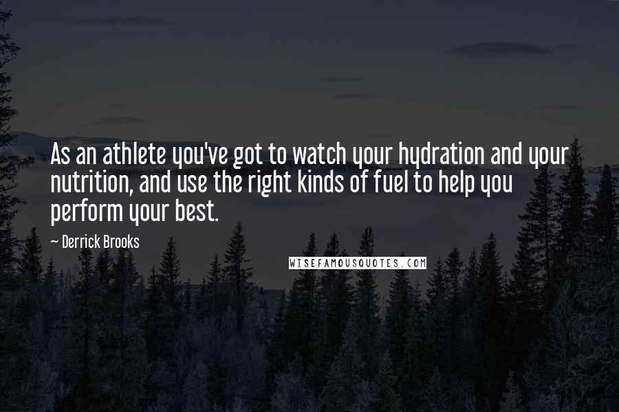 Derrick Brooks Quotes: As an athlete you've got to watch your hydration and your nutrition, and use the right kinds of fuel to help you perform your best.