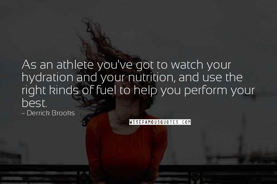 Derrick Brooks Quotes: As an athlete you've got to watch your hydration and your nutrition, and use the right kinds of fuel to help you perform your best.