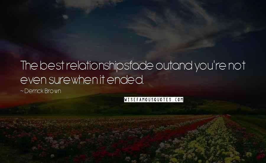 Derrick Brown Quotes: The best relationshipsfade outand you're not even surewhen it ended.