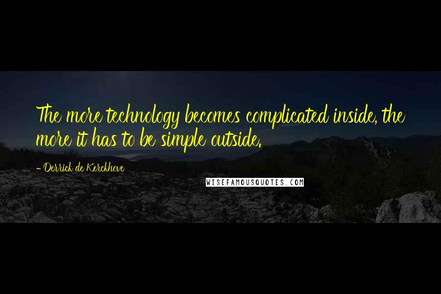 Derrick De Kerckhove Quotes: The more technology becomes complicated inside, the more it has to be simple outside.