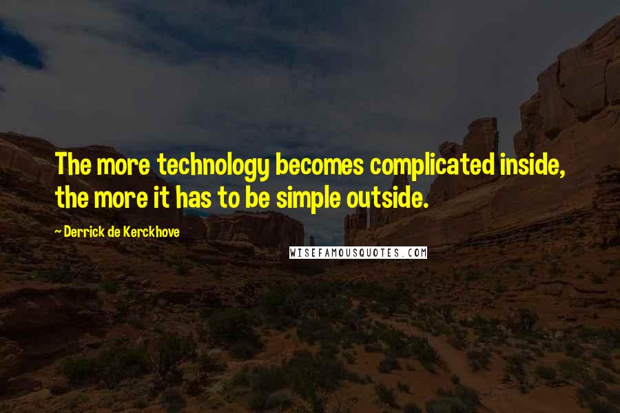 Derrick De Kerckhove Quotes: The more technology becomes complicated inside, the more it has to be simple outside.