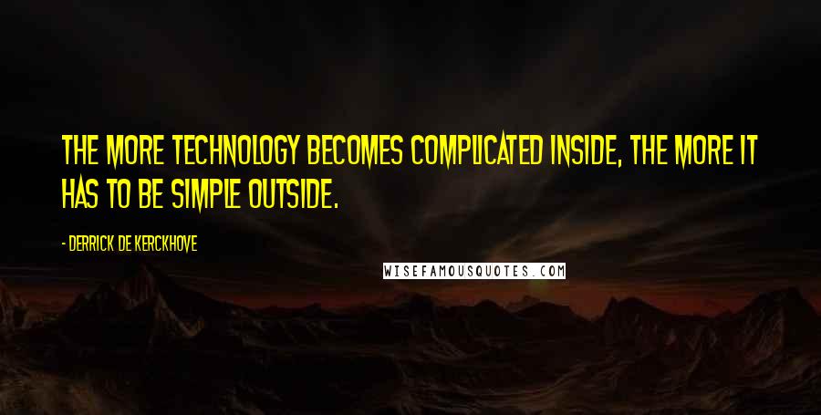 Derrick De Kerckhove Quotes: The more technology becomes complicated inside, the more it has to be simple outside.