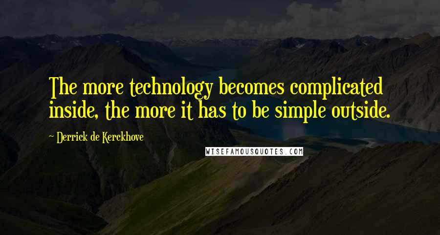 Derrick De Kerckhove Quotes: The more technology becomes complicated inside, the more it has to be simple outside.