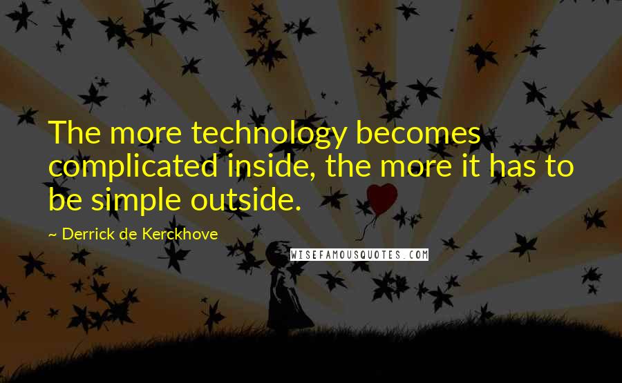 Derrick De Kerckhove Quotes: The more technology becomes complicated inside, the more it has to be simple outside.