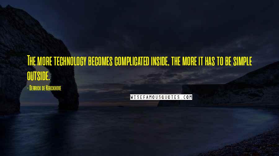 Derrick De Kerckhove Quotes: The more technology becomes complicated inside, the more it has to be simple outside.