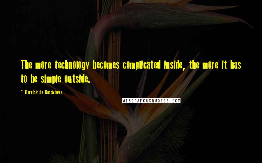 Derrick De Kerckhove Quotes: The more technology becomes complicated inside, the more it has to be simple outside.