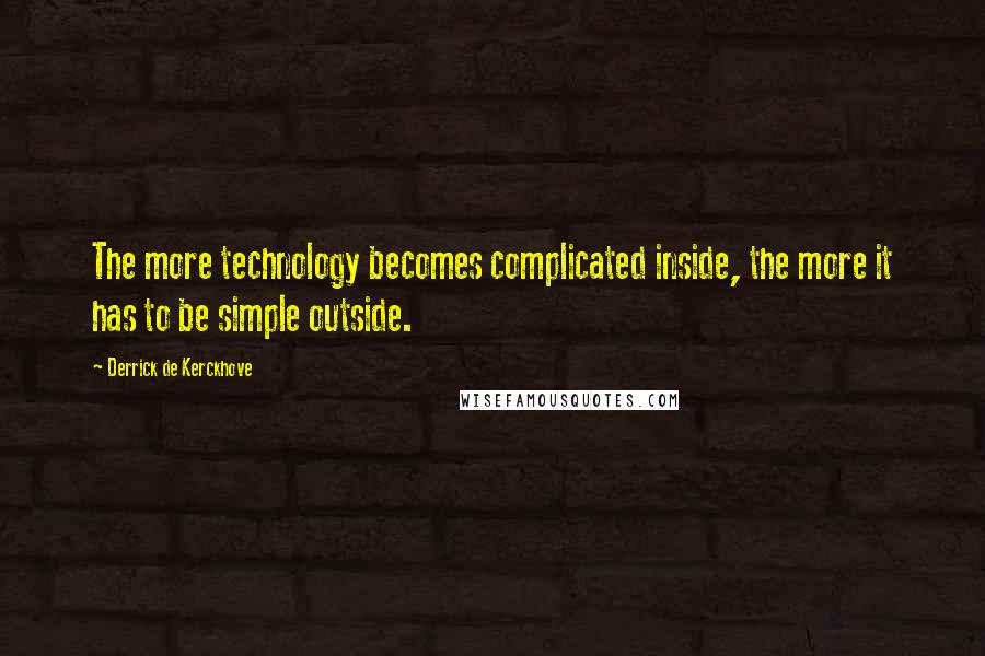 Derrick De Kerckhove Quotes: The more technology becomes complicated inside, the more it has to be simple outside.