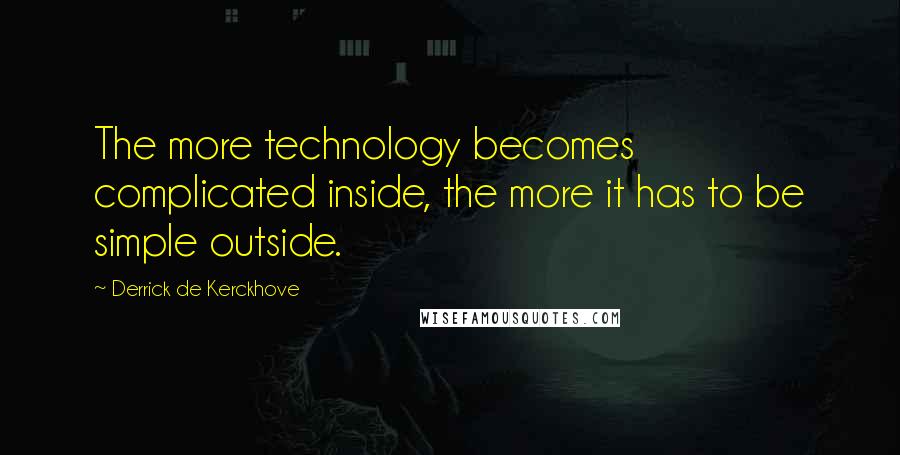 Derrick De Kerckhove Quotes: The more technology becomes complicated inside, the more it has to be simple outside.