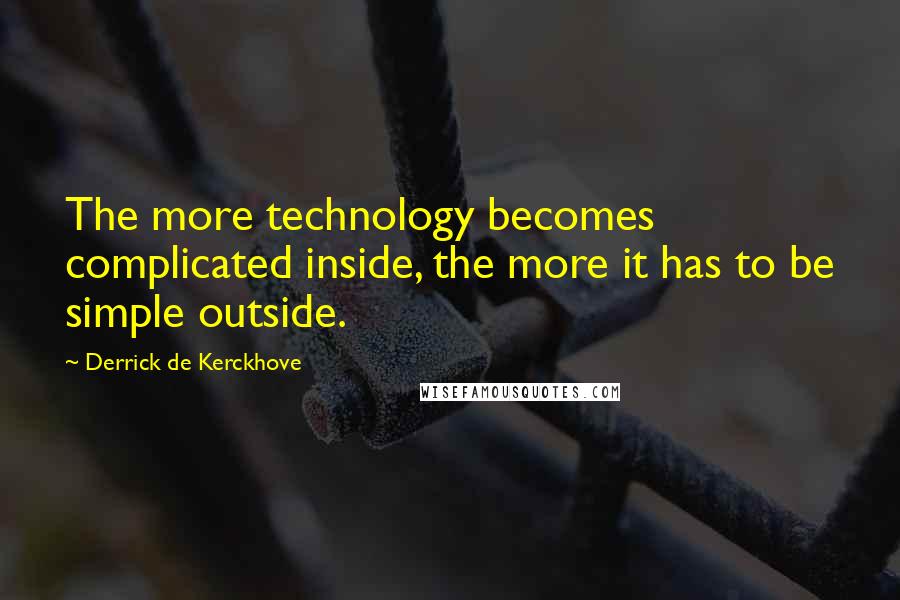 Derrick De Kerckhove Quotes: The more technology becomes complicated inside, the more it has to be simple outside.