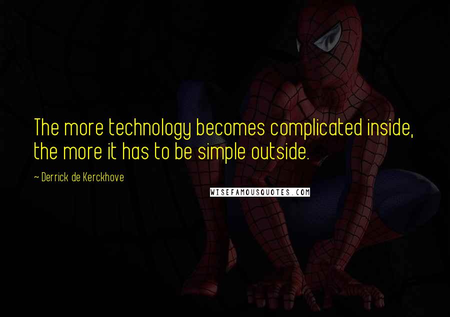 Derrick De Kerckhove Quotes: The more technology becomes complicated inside, the more it has to be simple outside.