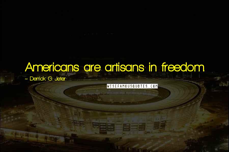 Derrick G. Jeter Quotes: Americans are artisans in freedom.