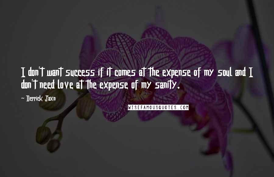 Derrick Jaxn Quotes: I don't want success if it comes at the expense of my soul and I don't need love at the expense of my sanity.