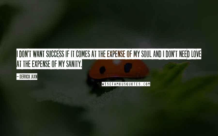 Derrick Jaxn Quotes: I don't want success if it comes at the expense of my soul and I don't need love at the expense of my sanity.