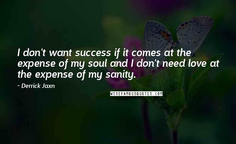 Derrick Jaxn Quotes: I don't want success if it comes at the expense of my soul and I don't need love at the expense of my sanity.