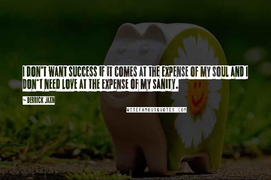 Derrick Jaxn Quotes: I don't want success if it comes at the expense of my soul and I don't need love at the expense of my sanity.