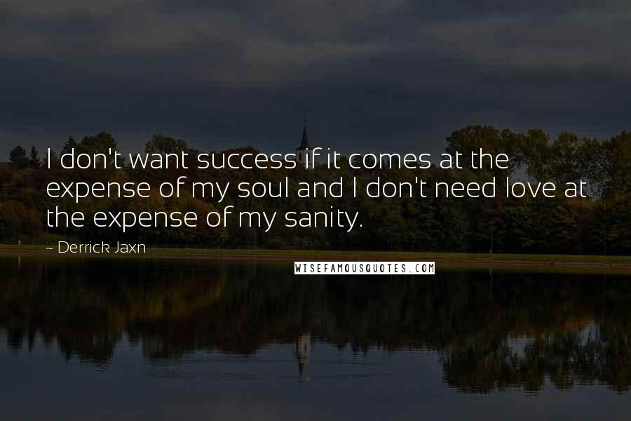 Derrick Jaxn Quotes: I don't want success if it comes at the expense of my soul and I don't need love at the expense of my sanity.