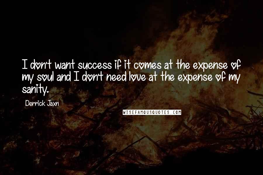 Derrick Jaxn Quotes: I don't want success if it comes at the expense of my soul and I don't need love at the expense of my sanity.