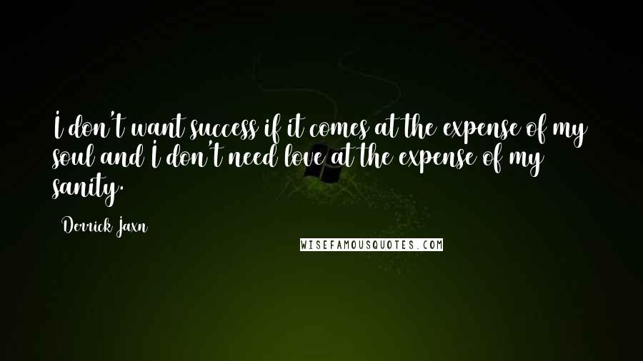 Derrick Jaxn Quotes: I don't want success if it comes at the expense of my soul and I don't need love at the expense of my sanity.