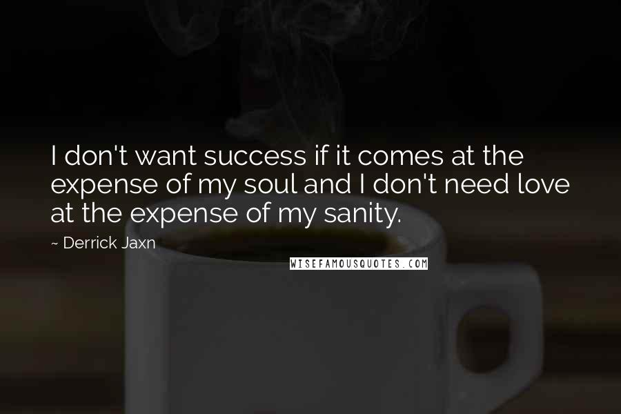 Derrick Jaxn Quotes: I don't want success if it comes at the expense of my soul and I don't need love at the expense of my sanity.