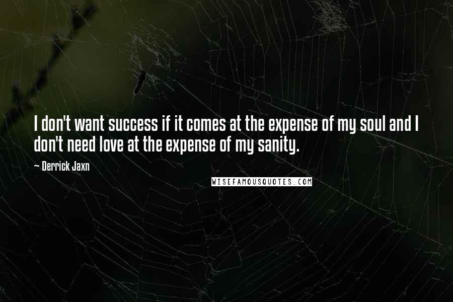 Derrick Jaxn Quotes: I don't want success if it comes at the expense of my soul and I don't need love at the expense of my sanity.