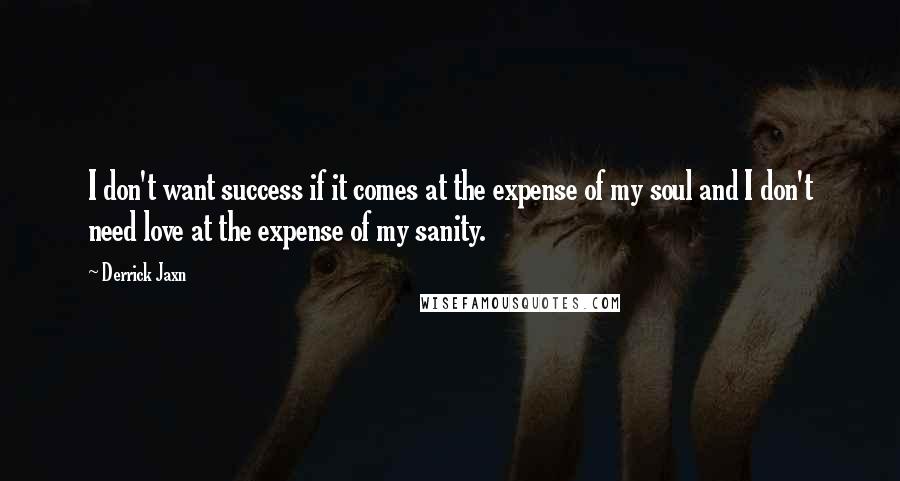 Derrick Jaxn Quotes: I don't want success if it comes at the expense of my soul and I don't need love at the expense of my sanity.