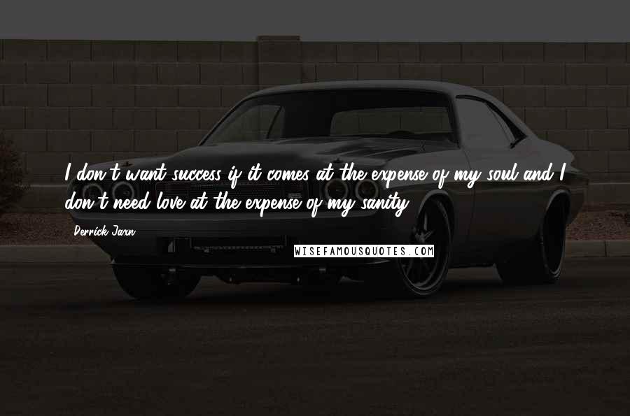 Derrick Jaxn Quotes: I don't want success if it comes at the expense of my soul and I don't need love at the expense of my sanity.