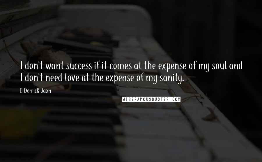 Derrick Jaxn Quotes: I don't want success if it comes at the expense of my soul and I don't need love at the expense of my sanity.