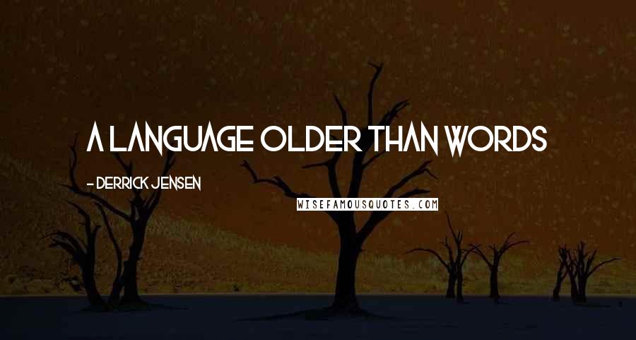 Derrick Jensen Quotes: A language Older Than Words