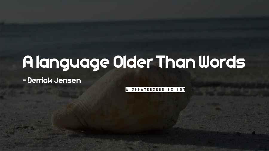 Derrick Jensen Quotes: A language Older Than Words