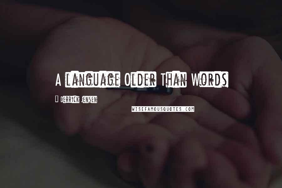 Derrick Jensen Quotes: A language Older Than Words