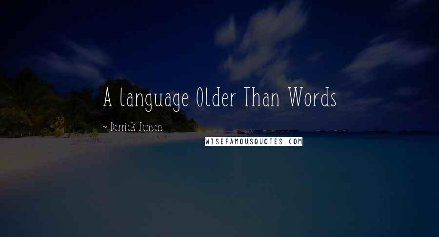 Derrick Jensen Quotes: A language Older Than Words