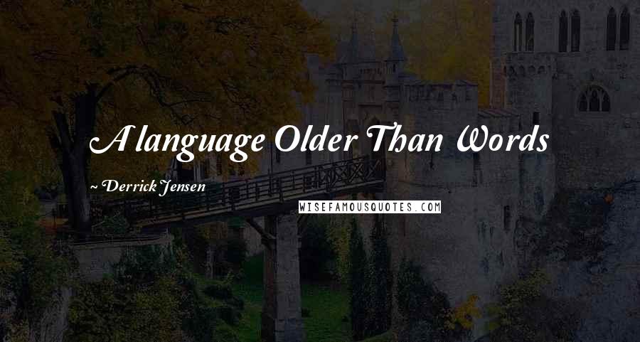 Derrick Jensen Quotes: A language Older Than Words