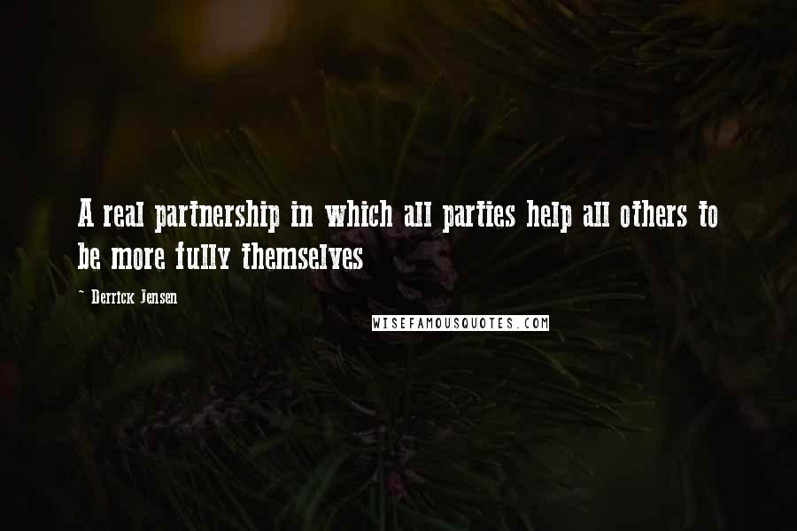 Derrick Jensen Quotes: A real partnership in which all parties help all others to be more fully themselves