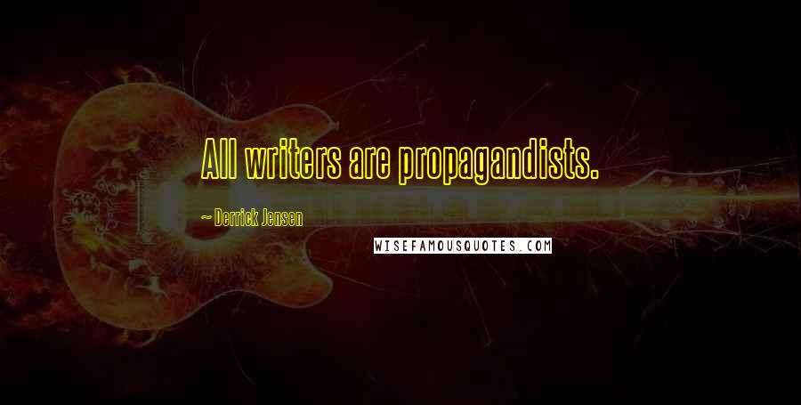 Derrick Jensen Quotes: All writers are propagandists.
