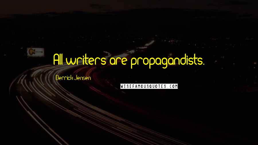 Derrick Jensen Quotes: All writers are propagandists.