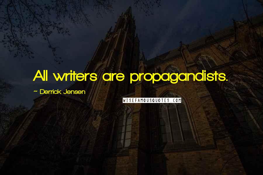 Derrick Jensen Quotes: All writers are propagandists.