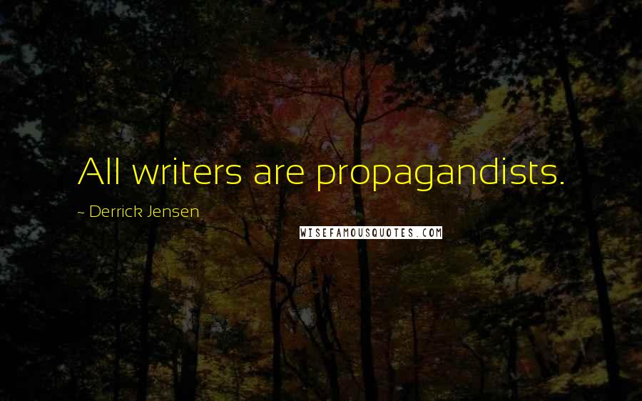 Derrick Jensen Quotes: All writers are propagandists.