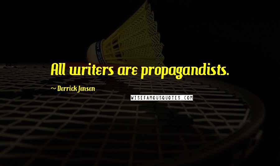 Derrick Jensen Quotes: All writers are propagandists.