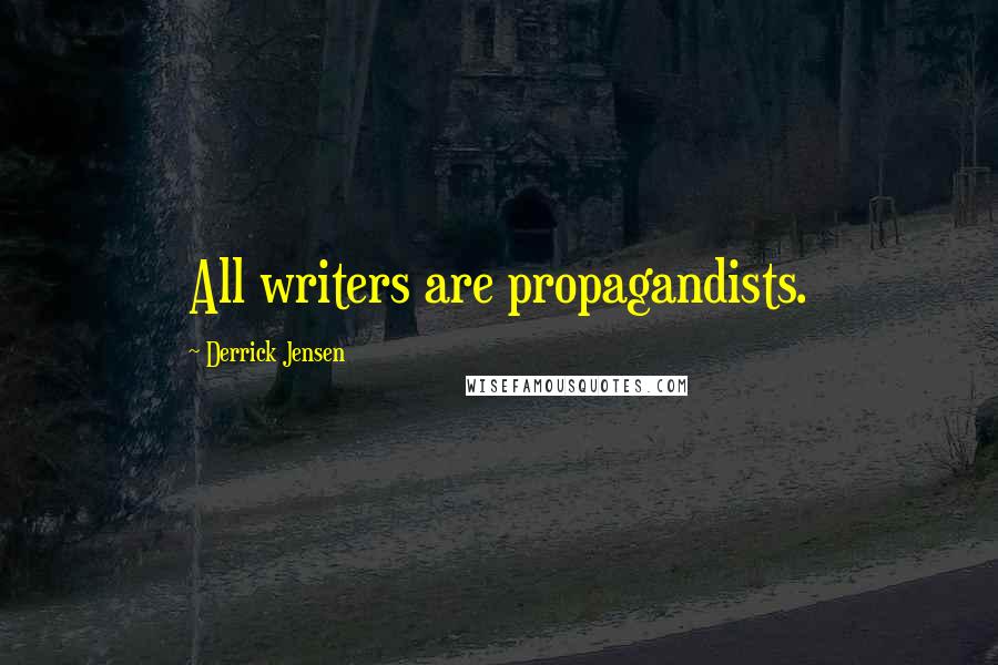 Derrick Jensen Quotes: All writers are propagandists.