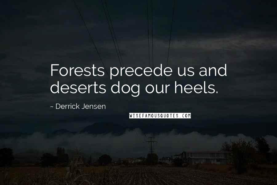 Derrick Jensen Quotes: Forests precede us and deserts dog our heels.