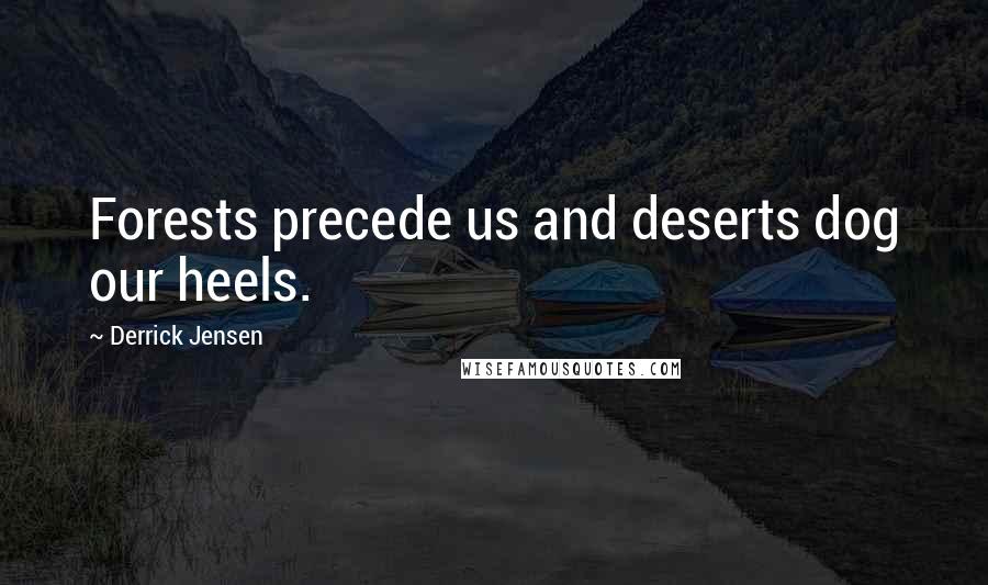 Derrick Jensen Quotes: Forests precede us and deserts dog our heels.