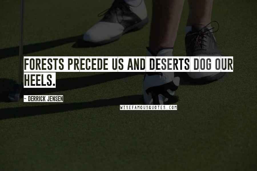 Derrick Jensen Quotes: Forests precede us and deserts dog our heels.