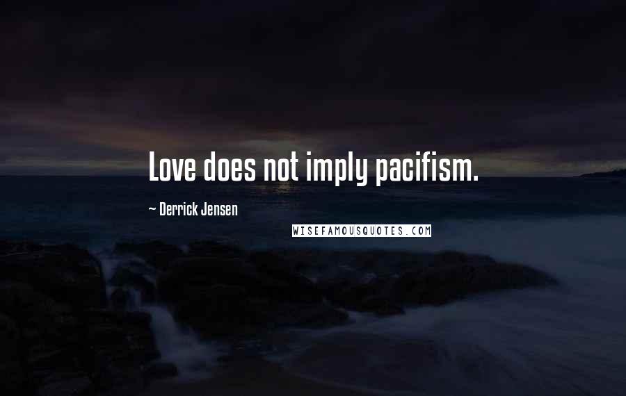 Derrick Jensen Quotes: Love does not imply pacifism.