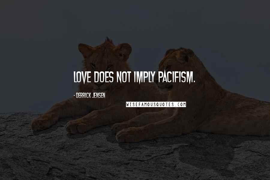 Derrick Jensen Quotes: Love does not imply pacifism.