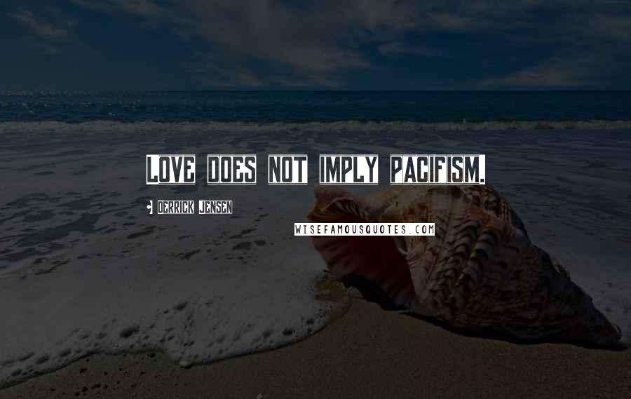 Derrick Jensen Quotes: Love does not imply pacifism.