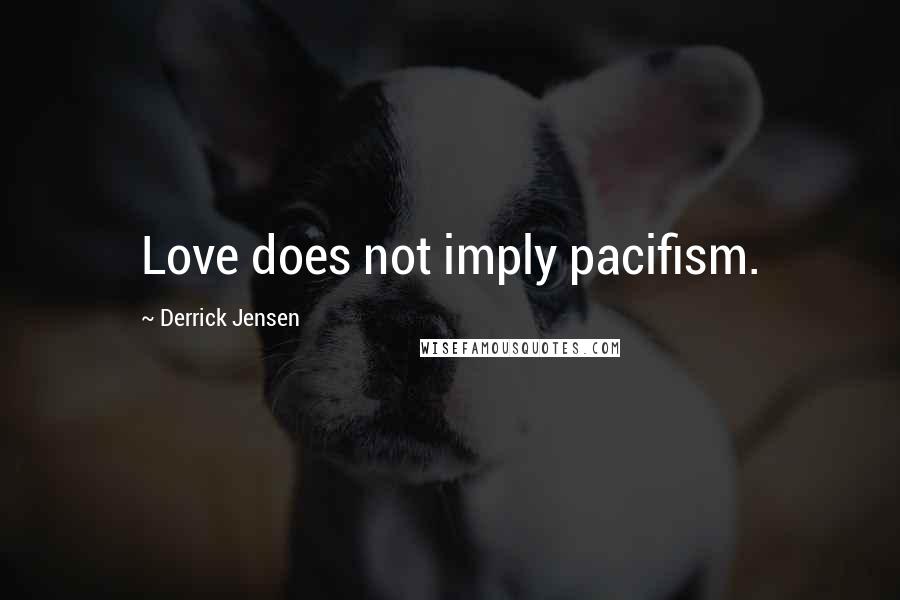 Derrick Jensen Quotes: Love does not imply pacifism.