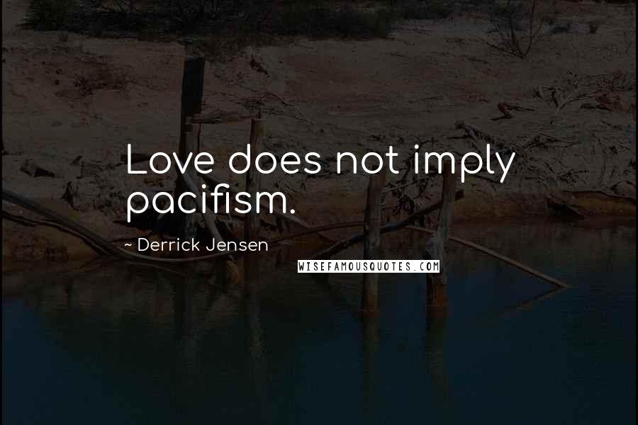 Derrick Jensen Quotes: Love does not imply pacifism.