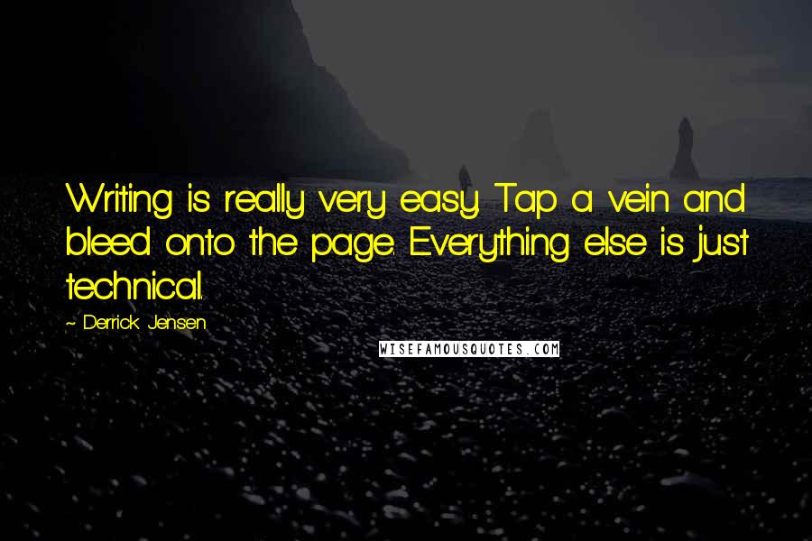 Derrick Jensen Quotes: Writing is really very easy. Tap a vein and bleed onto the page. Everything else is just technical.