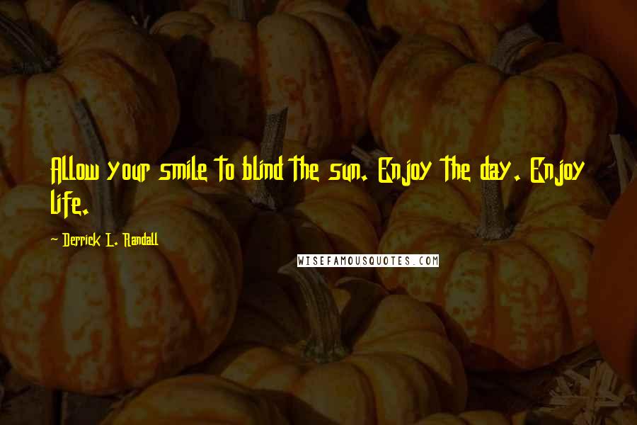 Derrick L. Randall Quotes: Allow your smile to blind the sun. Enjoy the day. Enjoy life.